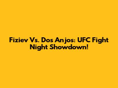 Fiziev Vs. Dos Anjos: UFC Fight Night Showdown!
