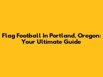 Flag Football In Portland, Oregon: Your Ultimate Guide