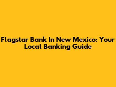 Flagstar Bank In New Mexico: Your Local Banking Guide