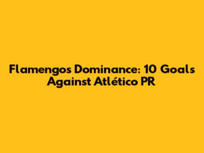 Flamengo's Dominance: 10 Goals Against Atlético PR