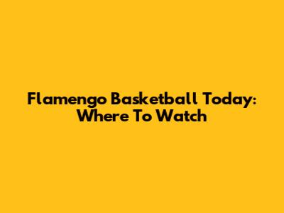 Flamengo Basketball Today: Where To Watch