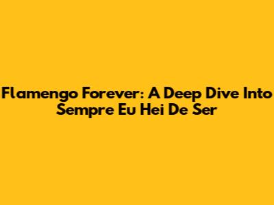 Flamengo Forever: A Deep Dive Into "Sempre Eu Hei De Ser"