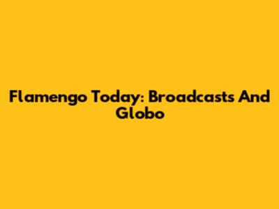Flamengo Today: Broadcasts And Globo