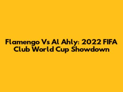 Flamengo Vs Al Ahly: 2022 FIFA Club World Cup Showdown