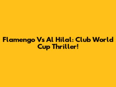 Flamengo Vs Al Hilal: Club World Cup Thriller!