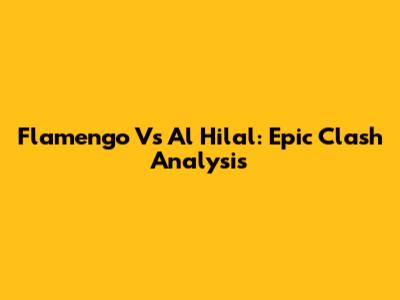 Flamengo Vs Al Hilal: Epic Clash Analysis