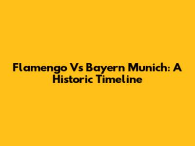 Flamengo Vs Bayern Munich: A Historic Timeline