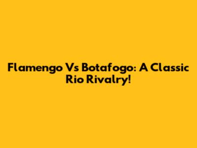 Flamengo Vs Botafogo: A Classic Rio Rivalry!