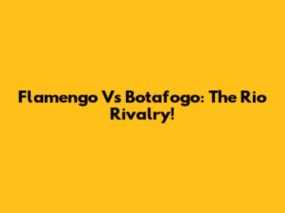 Flamengo Vs Botafogo: The Rio Rivalry!