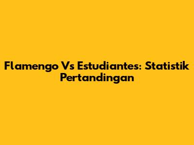Flamengo Vs Estudiantes: Statistik Pertandingan