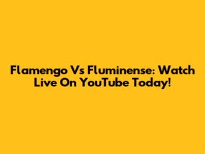Flamengo Vs Fluminense: Watch Live On YouTube Today!