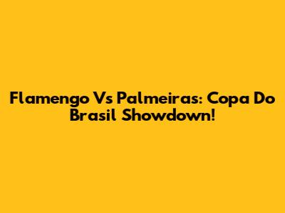 Flamengo Vs Palmeiras: Copa Do Brasil Showdown!