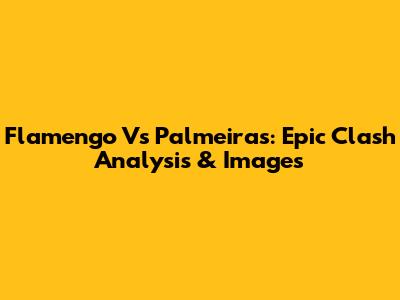 Flamengo Vs Palmeiras: Epic Clash Analysis & Images