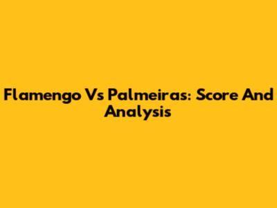 Flamengo Vs Palmeiras: Score And Analysis