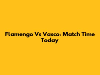 Flamengo Vs Vasco: Match Time Today