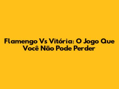 Flamengo Vs Vitória: O Jogo Que Você Não Pode Perder