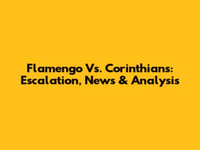 Flamengo Vs. Corinthians: Escalation, News & Analysis