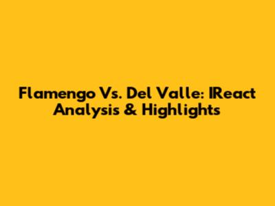 Flamengo Vs. Del Valle: IReact Analysis & Highlights