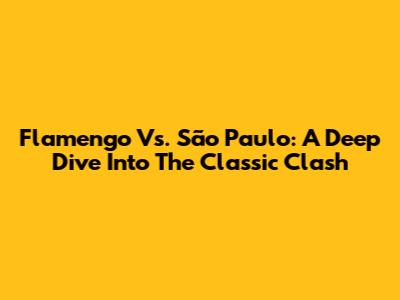 Flamengo Vs. São Paulo: A Deep Dive Into The Classic Clash