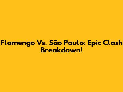 Flamengo Vs. São Paulo: Epic Clash Breakdown!