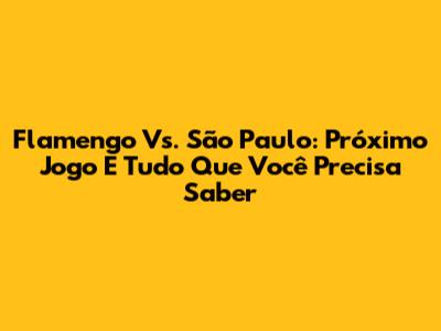Flamengo Vs. São Paulo: Próximo Jogo E Tudo Que Você Precisa Saber