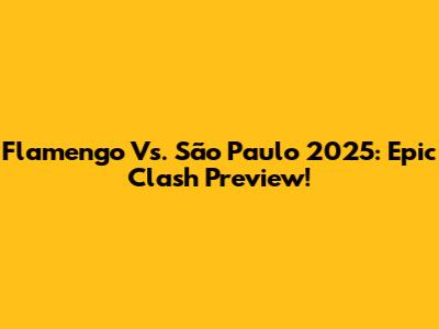Flamengo Vs. São Paulo 2025: Epic Clash Preview!