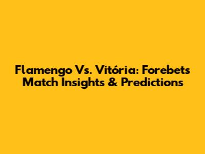 Flamengo Vs. Vitória: Forebet's Match Insights & Predictions