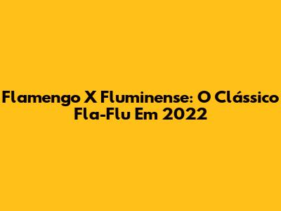 Flamengo X Fluminense: O Clássico Fla-Flu Em 2022