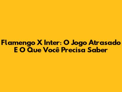 Flamengo X Inter: O Jogo Atrasado E O Que Você Precisa Saber