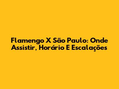 Flamengo X São Paulo: Onde Assistir, Horário E Escalações