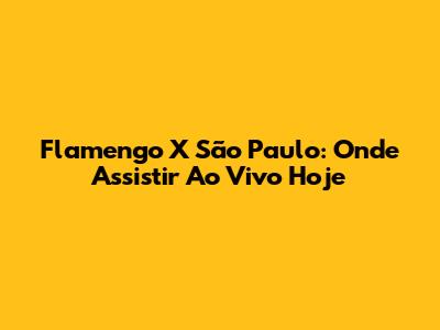 Flamengo X São Paulo: Onde Assistir Ao Vivo Hoje