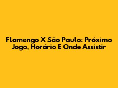 Flamengo X São Paulo: Próximo Jogo, Horário E Onde Assistir
