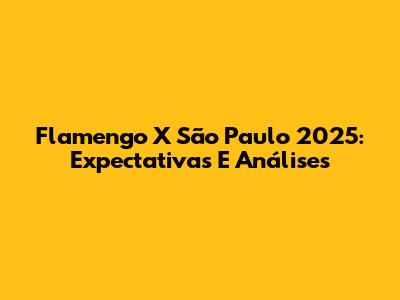 Flamengo X São Paulo 2025: Expectativas E Análises