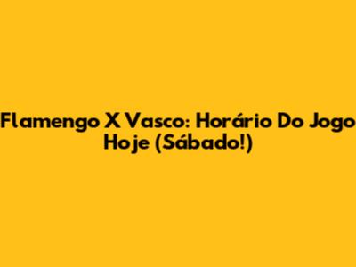 Flamengo X Vasco: Horário Do Jogo Hoje (Sábado!)