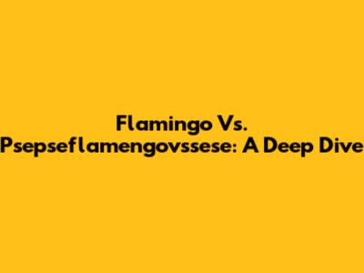 Flamingo Vs. Psepseflamengovssese: A Deep Dive