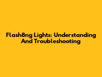 Flash8ng Lights: Understanding And Troubleshooting