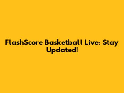 FlashScore Basketball Live: Stay Updated!
