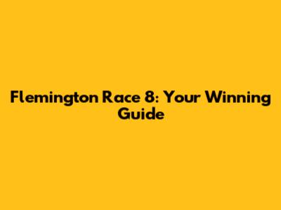 Flemington Race 8: Your Winning Guide