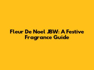 Fleur De Noel JBW: A Festive Fragrance Guide