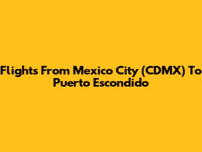 Flights From Mexico City (CDMX) To Puerto Escondido