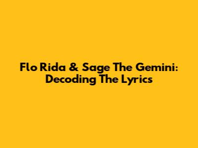 Flo Rida & Sage The Gemini: Decoding The Lyrics