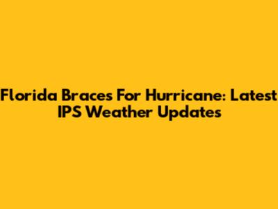 Florida Braces For Hurricane: Latest IPS Weather Updates