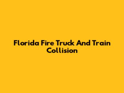 Florida Fire Truck And Train Collision