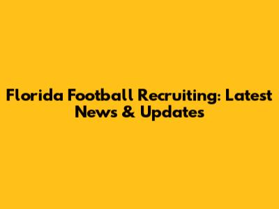 Florida Football Recruiting: Latest News & Updates
