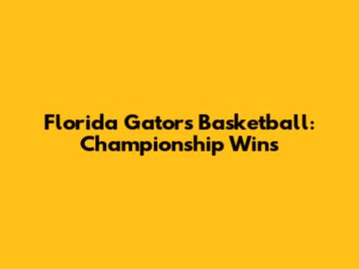 Florida Gators Basketball: Championship Wins