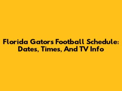 Florida Gators Football Schedule: Dates, Times, And TV Info
