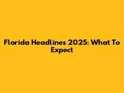 Florida Headlines 2025: What To Expect