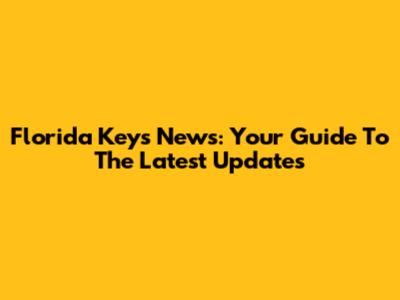 Florida Keys News: Your Guide To The Latest Updates