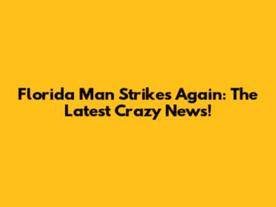 Florida Man Strikes Again: The Latest Crazy News!