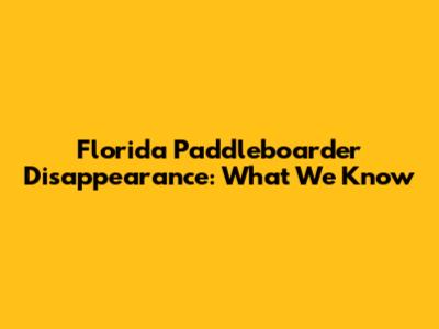 Florida Paddleboarder Disappearance: What We Know